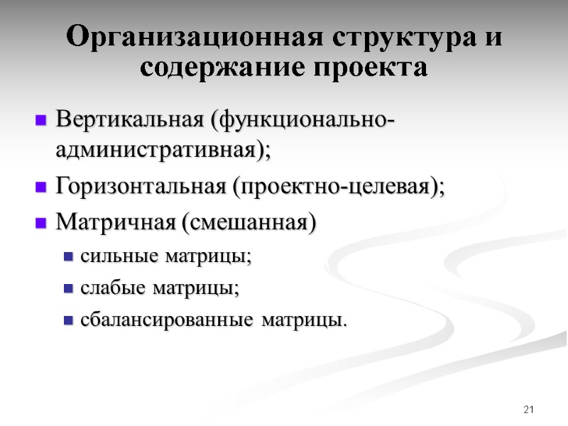 21 Организационная структура и содержание проекта Вертикальная (функционально-административная); Горизонтальная (проектно-целевая); Матричная (смешанная) сильные матрицы;